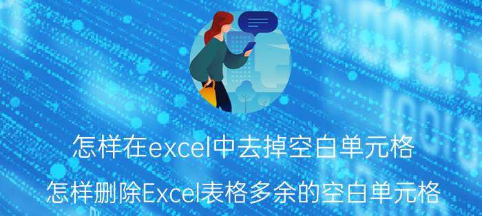 怎样在excel中去掉空白单元格 怎样删除Excel表格多余的空白单元格？